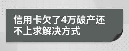 信用卡欠了4万破产还不上求解决方式