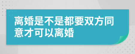 离婚是不是都要双方同意才可以离婚