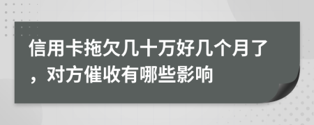 信用卡拖欠几十万好几个月了，对方催收有哪些影响