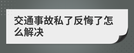 交通事故私了反悔了怎么解决