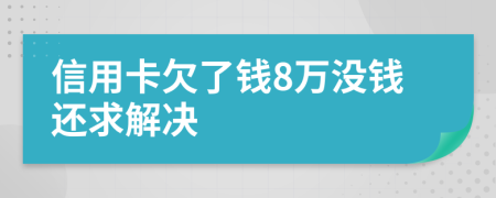 信用卡欠了钱8万没钱还求解决