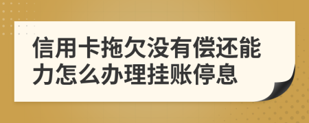 信用卡拖欠没有偿还能力怎么办理挂账停息
