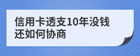 信用卡透支10年没钱还如何协商