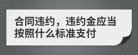 合同违约，违约金应当按照什么标准支付