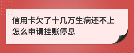 信用卡欠了十几万生病还不上怎么申请挂账停息