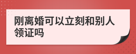 刚离婚可以立刻和别人领证吗