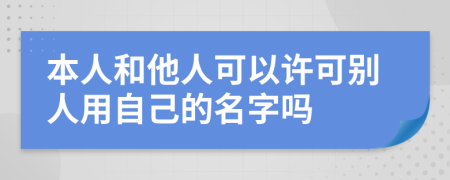 本人和他人可以许可别人用自己的名字吗