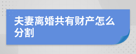 夫妻离婚共有财产怎么分割