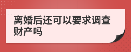 离婚后还可以要求调查财产吗