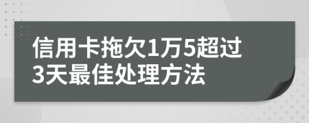 信用卡拖欠1万5超过3天最佳处理方法