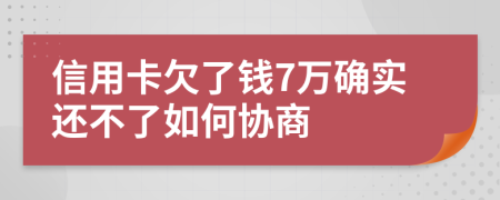 信用卡欠了钱7万确实还不了如何协商