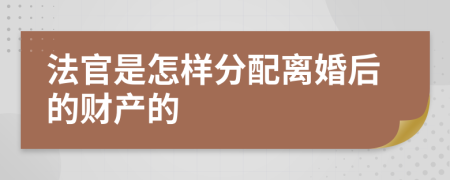 法官是怎样分配离婚后的财产的