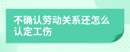 不确认劳动关系还怎么认定工伤