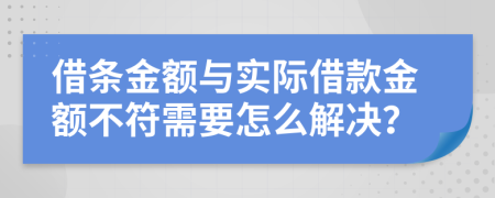 借条金额与实际借款金额不符需要怎么解决？