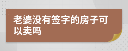 老婆没有签字的房子可以卖吗