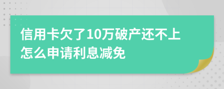 信用卡欠了10万破产还不上怎么申请利息减免