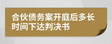 合伙债务案开庭后多长时间下达判决书