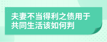 夫妻不当得利之债用于共同生活该如何判