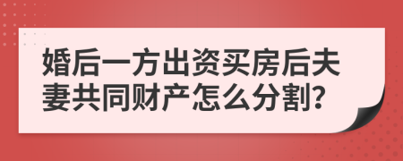 婚后一方出资买房后夫妻共同财产怎么分割？