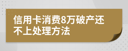 信用卡消费8万破产还不上处理方法