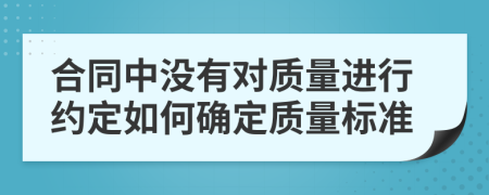 合同中没有对质量进行约定如何确定质量标准