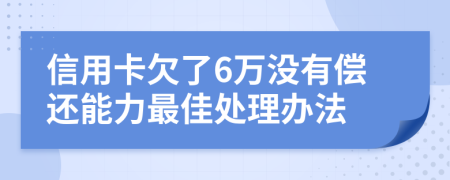 信用卡欠了6万没有偿还能力最佳处理办法