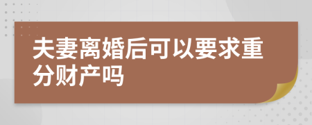 夫妻离婚后可以要求重分财产吗