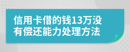 信用卡借的钱13万没有偿还能力处理方法