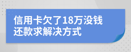 信用卡欠了18万没钱还款求解决方式