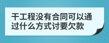 干工程没有合同可以通过什么方式讨要欠款