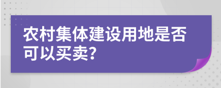 农村集体建设用地是否可以买卖？