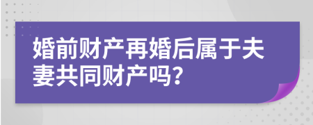 婚前财产再婚后属于夫妻共同财产吗？