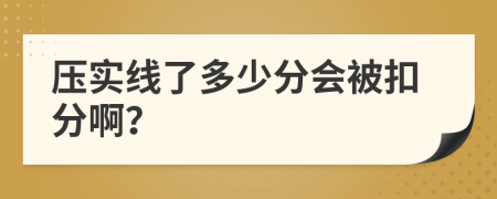 压实线了多少分会被扣分啊？