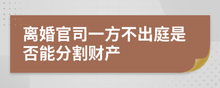 离婚官司一方不出庭是否能分割财产