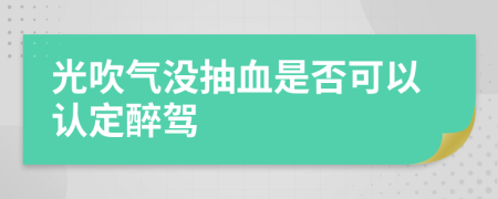 光吹气没抽血是否可以认定醉驾