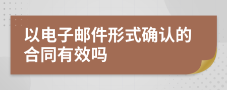 以电子邮件形式确认的合同有效吗