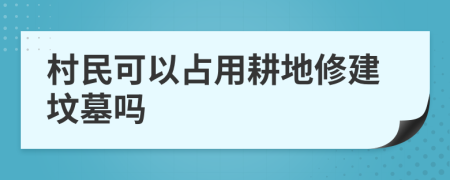 村民可以占用耕地修建坟墓吗