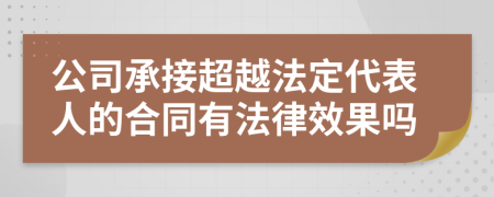 公司承接超越法定代表人的合同有法律效果吗