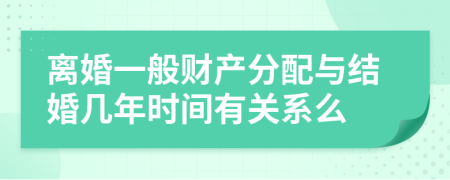 离婚一般财产分配与结婚几年时间有关系么