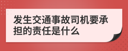 发生交通事故司机要承担的责任是什么