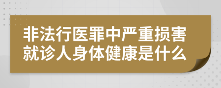 非法行医罪中严重损害就诊人身体健康是什么