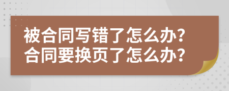 被合同写错了怎么办？合同要换页了怎么办？