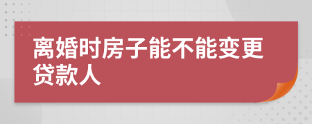 离婚时房子能不能变更贷款人