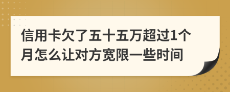 信用卡欠了五十五万超过1个月怎么让对方宽限一些时间