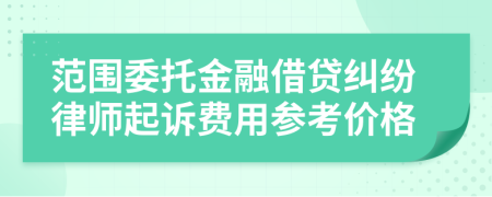 范围委托金融借贷纠纷律师起诉费用参考价格