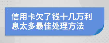 信用卡欠了钱十几万利息太多最佳处理方法