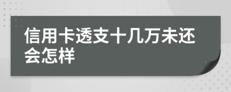 信用卡透支十几万未还会怎样