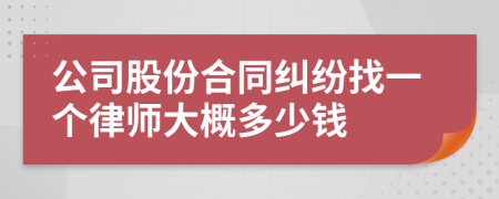 公司股份合同纠纷找一个律师大概多少钱