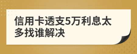 信用卡透支5万利息太多找谁解决