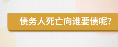 债务人死亡向谁要债呢？